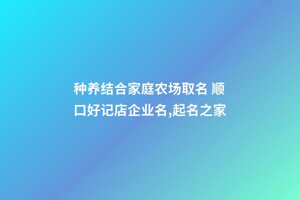 种养结合家庭农场取名 顺口好记店企业名,起名之家-第1张-公司起名-玄机派